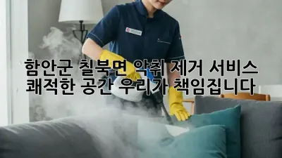 함안군 칠북면 악취 제거 서비스: 쾌적한 공간, 우리가 책임집니다!